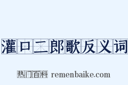 灌口二郎歌反义词是什么意思的图片